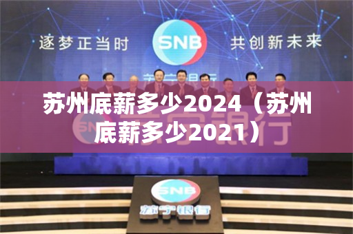 苏州底薪多少2024（苏州底薪多少2021）