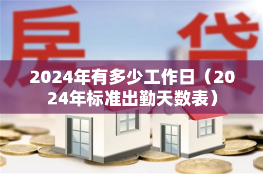 2024年有多少工作日（2024年标准出勤天数表）