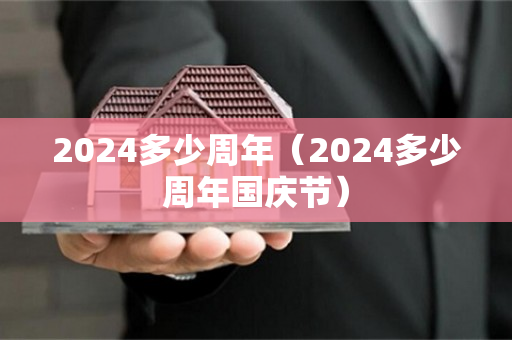 2024多少周年（2024多少周年国庆节）