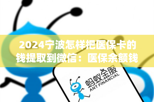 2024宁波怎样把医保卡的钱提取到微信：医保余额钱能提取现金出来吗)