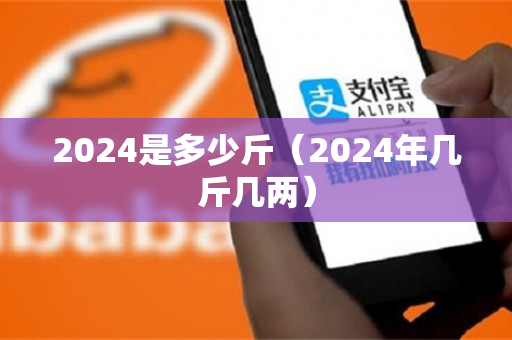 2024是多少斤（2024年几斤几两）