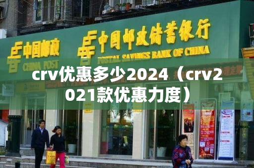 crv优惠多少2024（crv2021款优惠力度）