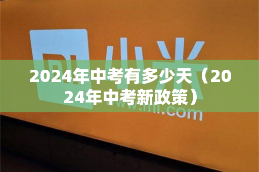 2024年中考有多少天（2024年中考新政策）