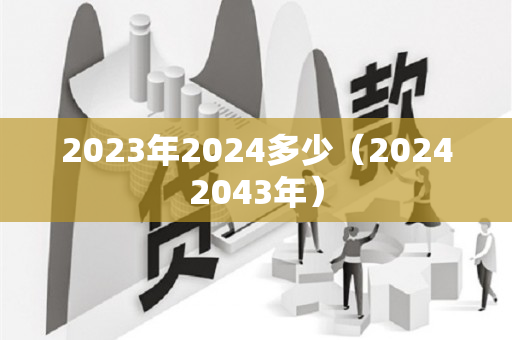 2023年2024多少（20242043年）