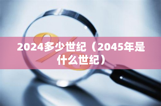 2024多少世纪（2045年是什么世纪）