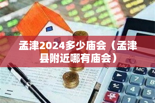 孟津2024多少庙会（孟津县附近哪有庙会）