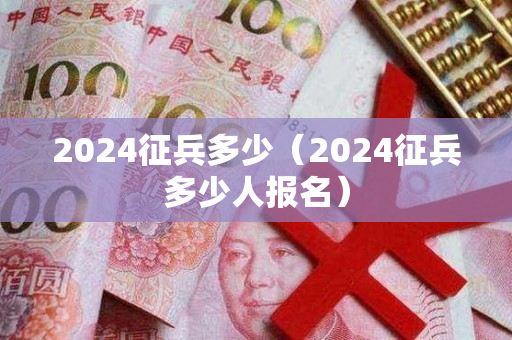 2024征兵多少（2024征兵多少人报名）