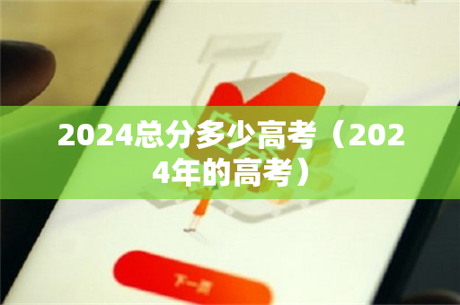 2024总分多少高考（2024年的高考）