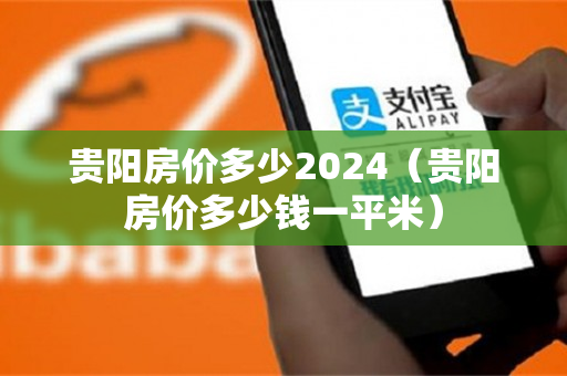 贵阳房价多少2024（贵阳房价多少钱一平米）