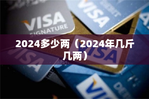 2024多少两（2024年几斤几两）