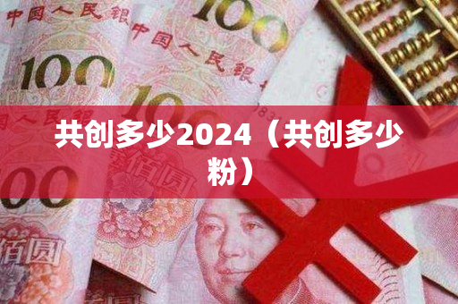 共创多少2024（共创多少粉）