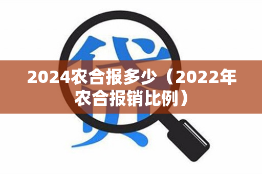 2024农合报多少（2022年农合报销比例）