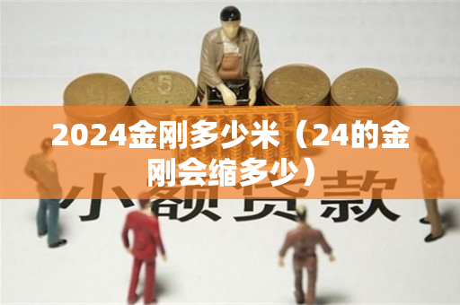 2024金刚多少米（24的金刚会缩多少）