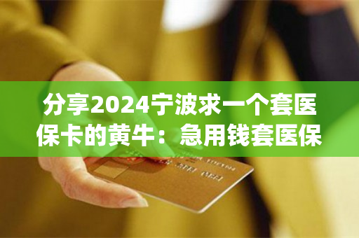 分享2024宁波求一个套医保卡的黄牛：急用钱套医保卡怎么套出来)