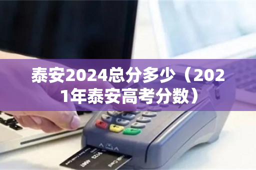 泰安2024总分多少（2021年泰安高考分数）