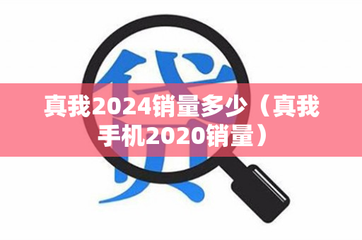 真我2024销量多少（真我手机2020销量）