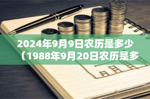 2024年9月9日农历是多少（1988年9月20日农历是多少）