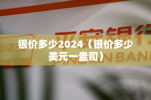 银价多少2024（银价多少美元一盎司）