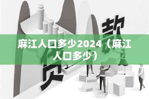 麻江人口多少2024（麻江人口多少）