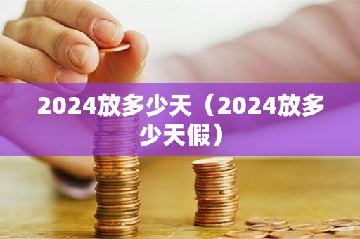 2024放多少天（2024放多少天假）