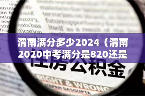 渭南满分多少2024（渭南2020中考满分是820还是720）