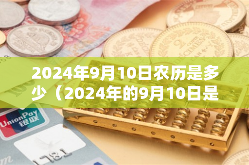 2024年9月10日农历是多少（2024年的9月10日是星期几）