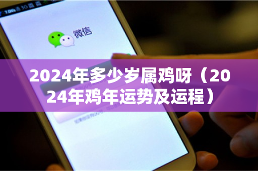 2024年多少岁属鸡呀（2024年鸡年运势及运程）