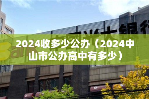 2024收多少公办（2024中山市公办高中有多少）