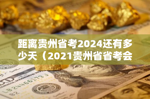 距离贵州省考2024还有多少天（2021贵州省省考会不会也推迟）