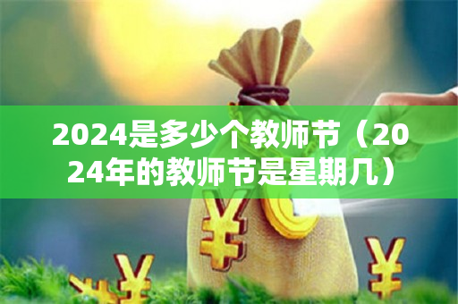 2024是多少个教师节（2024年的教师节是星期几）