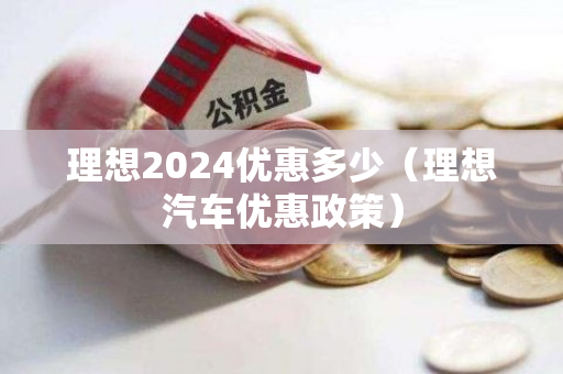 理想2024优惠多少（理想汽车优惠政策）