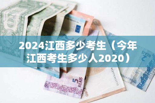 2024江西多少考生（今年江西考生多少人2020）