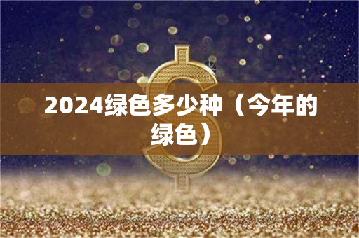 2024绿色多少种（今年的绿色）