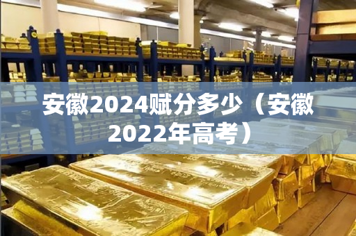 安徽2024赋分多少（安徽2022年高考）