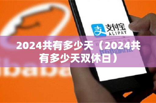 2024共有多少天（2024共有多少天双休日）