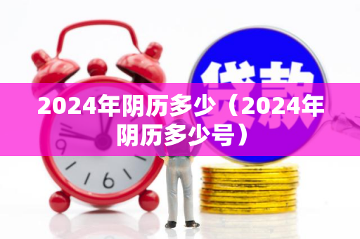 2024年阴历多少（2024年阴历多少号）