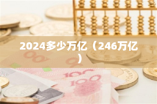 2024多少万亿（246万亿）