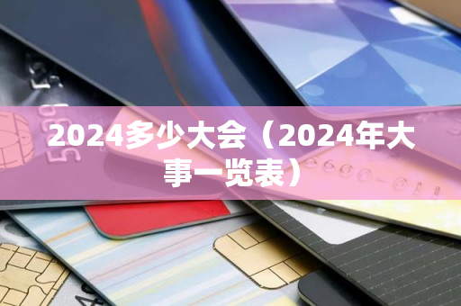 2024多少大会（2024年大事一览表）