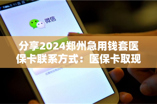 分享2024郑州急用钱套医保卡联系方式：医保卡取现平台推荐