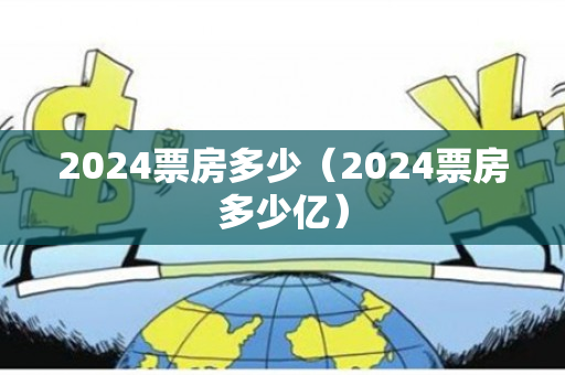 2024票房多少（2024票房多少亿）