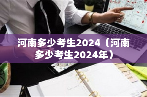 河南多少考生2024（河南多少考生2024年）