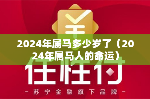 2024年属马多少岁了（2024年属马人的命运）