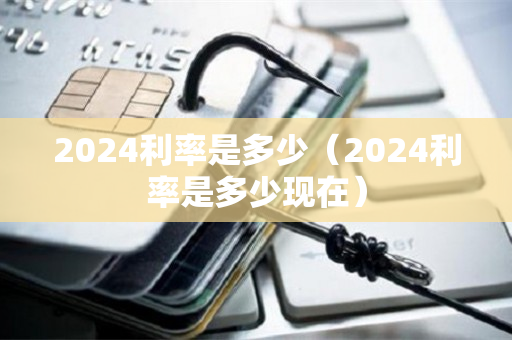 2024利率是多少（2024利率是多少现在）