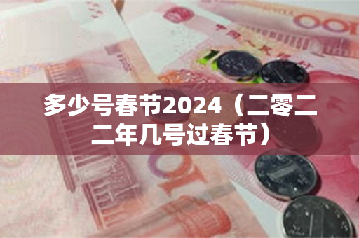 多少号春节2024（二零二二年几号过春节）