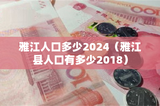 雅江人口多少2024（雅江县人口有多少2018）