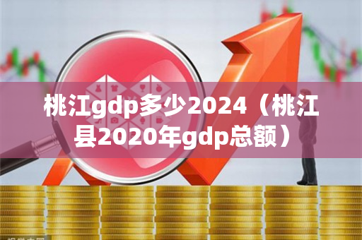 桃江gdp多少2024（桃江县2020年gdp总额）