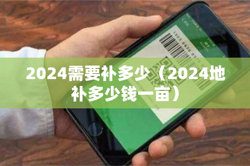 2024需要补多少（2024地补多少钱一亩）