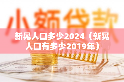 新晃人口多少2024（新晃人口有多少2019年）