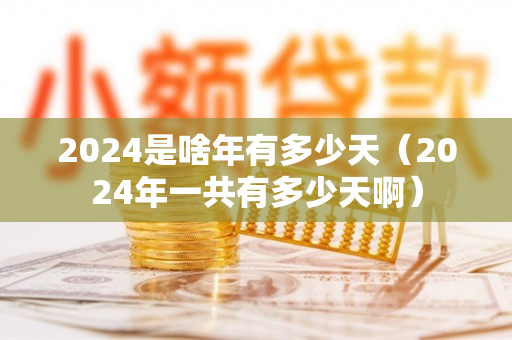 2024是啥年有多少天（2024年一共有多少天啊）