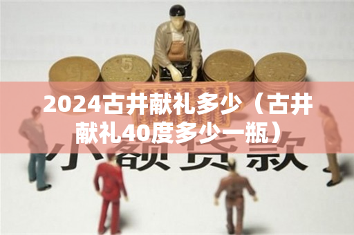 2024古井献礼多少（古井献礼40度多少一瓶）